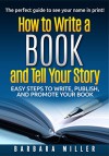 How to Write a Book and Tell Your Story: Easy Steps to Write, Publish, and Promote Your Book - Barbara Miller