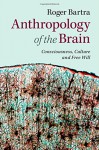 Anthropology of the Brain: Consciousness, Culture, and Free Will - Roger Bartra