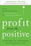 Profit from the Positive: Proven Leadership Strategies to Boost Productivity and Transform Your Business, with a foreword by Tom Rath - Margaret Greenberg, Senia Maymin