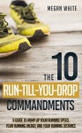 The 10 Run-Till-You-Drop Commandments: A Guide to Ramp Up Your Running Speed, Your Running Energy, and Your Running Distance - Megan White