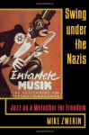 Swing Under the Nazis: Jazz as a Metaphor for Freedom - Mike Zwerin