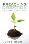 Preaching Creation: The Environment and the Pulpit - John C. Holbert