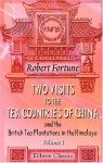 Two Visits To The Tea Countries Of China And The British Tea Plantations In The Himalaya: With A Narrative Of Adventures, And A Full Description Of The ... Horticulture, And Botany Of China. Volume 1 - Robert Fortune