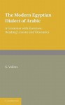 The Modern Egyptian Dialect of Arabic: A Grammar with Exercises, Reading Lessons and Glossaries - K. Vollers, F.C. Burkitt