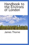 Handbook to the Environs of London - James Thorne