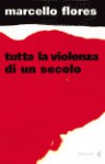 Tutta la violenza di un secolo - Marcello Flores