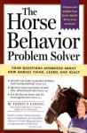 The Horse Behavior Problem Solver : Your Questions Answered About How Horses Think, Learn, and React - Jessica Jahiel