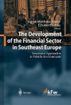 The Development of the Financial Sector in Southeast Europe: Innovative Approaches in Volatile Environments - Ingrid Matthaus-Maier, J.D. von Pischke