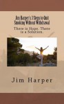 Jim Harper's 3 Steps to Quit Smoking Without Withdrawal: There Is Hope. There Is a Solution. - Jim Harper