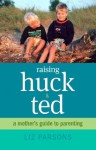 Raising Huck and Ted: A Mother's Guide to Parenting - Liz Parsons