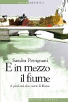 E in mezzo il fiume: A piedi nei due centri di Roma - Sandra Petrignani