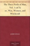 The Three Perils of Man, Vol. 1 (of 3) or, War, Women, and Witchcraft - James Hogg