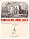 Supplying The Mining World: The Mining Equipment Manufacturers Of San Francisco, 1850 1900 - Lynn R. Bailey