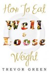 How to Eat Well and Loose Weight - Trevor Green