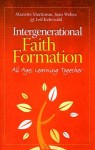 Intergenerational Faith Formation: All Ages Learning Together - Mariette Martineau, Leif Kehrwald, Joan Weber