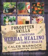 Forgotten Skills of Backyard Herbal Healing and Family Health - Caleb Warnock, Kirsten Skirvin