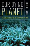 Our Dying Planet: An Ecologist's View of the Crisis We Face - Peter Sale