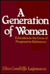 A Generation of Women: Education in the Lives of Progressive Reformers - Ellen Condliffe Lagemann