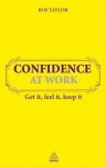 Confidence at Work: Get It, Feel It, Keep It - Ros Taylor