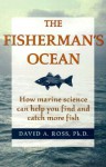 The Fisherman's Ocean: How Marine Science Can Help You Find and Catch More Fish - David A. Ross