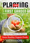 Planting Your First Organic Garden: A Guide for Beginners Who Want to Raise Healthy Organic Foods - Robin Devereaux-Nelson, Content Arcade Publishing