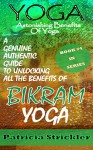 Yoga Astonishing Benefits of Bikram Yoga: A Genuine Authentic Guide to Bikram Yoga (HowTo Easily And Quickly Save Your Life Book 4) - Patricia Strickler, Patricia Strickler, Patricia Strickler, Patricia Strickler, Patricia Strickler, Patricia Strickler, Patricia Strickler, Patricia Strickler