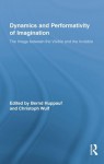 Dynamics and Performativity of Imagination: The Image between the Visible and the Invisible - Bernd Huppauf, Christoph Wulf