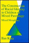 The Construction of Racial Identity in Children of Mixed Parentage: Mixed Metaphors - Ilan Katz