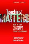 Teaching Matters: How to Keep Your Passion and Thrive in Today's Classroom - Todd Whitaker, Beth Whitaker