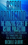 Astral Projection:The Amazing Secret Of Astral Projection: The Beginners Guidebook To Traveling On The Astral Plane (Astral Projection Techniques,Astral Projection,Expand Your Consciousness) - Michele Gilbert