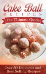 Cake Ball Recipes: The Ultimate Collection - Over 30 Delicious & Best Selling Recipes - Jennifer Hastings