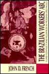 The Brazilian Workers' Abc: Class Conflict And Alliances In Modern São Paulo - John D. French