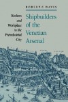 Shipbuilders of the Venetian Arsenal: Workers and Workplace in the Preindustrial City - Robert C. Davis