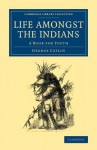 Life Amongst the Indians: A Book for Youth - George Catlin