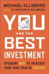 You Are the Best Investment: Spending Now to Increase Your True Wealth Forever - Michael Ellsberg