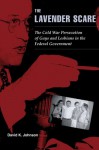 The Lavender Scare: The Cold War Persecution of Gays and Lesbians in the Federal Government - David K. Johnson