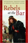 Rebels at the Bar: The Fascinating, Forgotten Stories of America's First Women Lawyers - Jill Norgren