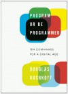 Program or Be Programmed: Ten Commands for a Digital Age - Douglas Rushkoff, Leland Purvis