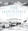 The Impossible Rescue: The True Story of an Amazing Arctic Adventure - Martin W. Sandler