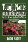 Tough Plants for Northern Gardens: Low Care, No Care, Tried and True Winners - Felder Rushing