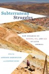 Subterranean Struggles: New Dynamics of Mining, Oil, and Gas in Latin America (Peter T. Flawn Series in Natural Resource Management and Conservation) - Anthony Bebbington, Jeffrey Bury