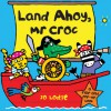 Land Ahoy, Mr Croc: A Flap and Pop-Up Book - Jo Lodge