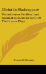 Christ in Shakespeare: Ten Addresses on Moral and Spiritual Elements in Some of the Greater Plays - George H. Morrison