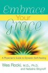 Embrace Your Grace: A Physician's Guide to Dynamic Self-Healing - Wes Rocki, Natasha Stoynoff