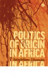 Politics of Origin in Africa: Autochthony, Citizenship and Conflict - Morten Bøås, Kevin C. Dunn