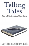 Telling Tales: How to Write Sensational Short Stories - Lynne Barrett-Lee