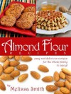 Almond Flour Recipes: A Simple And Easy Almond Flour Low Carb Gluten Free Alternative To Wheat The Whole Family Will Enjoy! - Melissa Smith