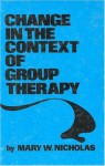 Change in the Context of Group Therapy - Mary W. Nicholas, Nicholas