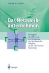 Das Netzwerkunternehmen: Strategein Und Prozesse Zur Steigerung Der Wettbewerbsfahigkeit in Der Networked Economy - Elgar Fleisch