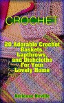 Crochet: 20 Adorable Crochet Baskets, Lapthrows, and Dishcloths For Your Lovely Home: (Crochet Hook A, Crochet Accessories, Crochet Patterns, Crochet Books, ... Crochet Patterns) (Crochet for Beginners) - Adrienne Neville